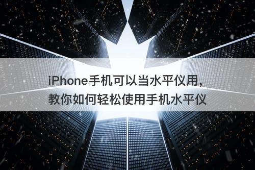 iPhone手机可以当水平仪用，教你如何轻松使用手机水平仪