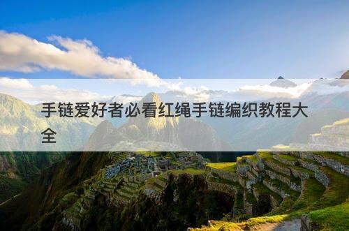 手链爱好者必看红绳手链编织教程大全