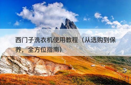 西门子洗衣机使用教程（从选购到保养，全方位指南）
