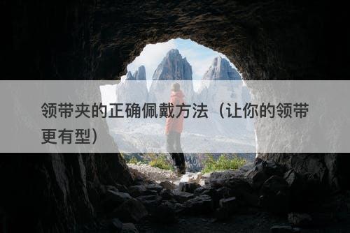 领带夹的正确佩戴方法（让你的领带更有型）