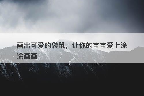 画出可爱的袋鼠，让你的宝宝爱上涂涂画画