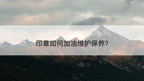 印章如何加油维护保养？