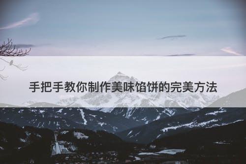 手把手教你制作美味馅饼的完美方法