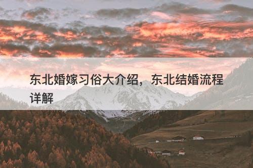 东北婚嫁习俗大介绍，东北结婚流程详解