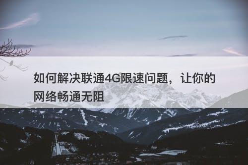 如何解决联通4G限速问题，让你的网络畅通无阻