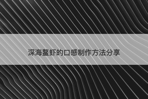 深海鳌虾的口感制作方法分享
