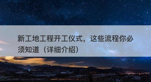新工地工程开工仪式，这些流程你必须知道（详细介绍）