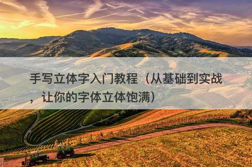 手写立体字入门教程（从基础到实战，让你的字体立体饱满）