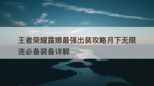 王者荣耀露娜最强出装攻略月下无限连必备装备详解