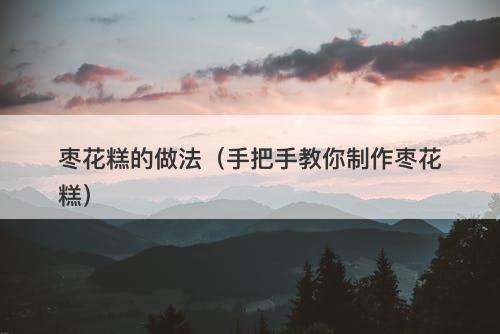枣花糕的做法（手把手教你制作枣花糕）