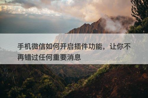 手机微信如何开启插件功能，让你不再错过任何重要消息