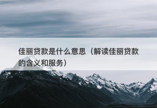 佳丽贷款是什么意思（解读佳丽贷款的含义和服务）