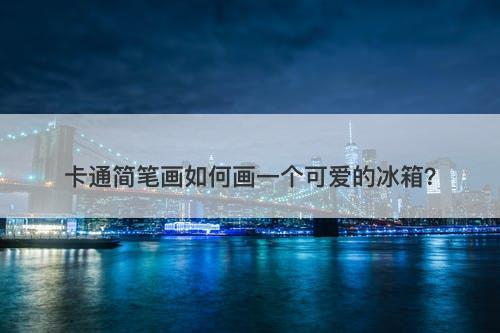 卡通简笔画如何画一个可爱的冰箱？