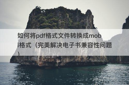 如何将pdf格式文件转换成mobi格式（完美解决电子书兼容性问题）
