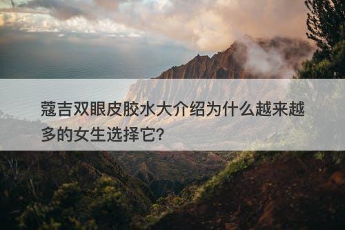 蔻吉双眼皮胶水大介绍为什么越来越多的女生选择它？