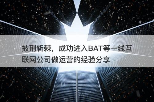 披荆斩棘，成功进入BAT等一线互联网公司做运营的经验分享