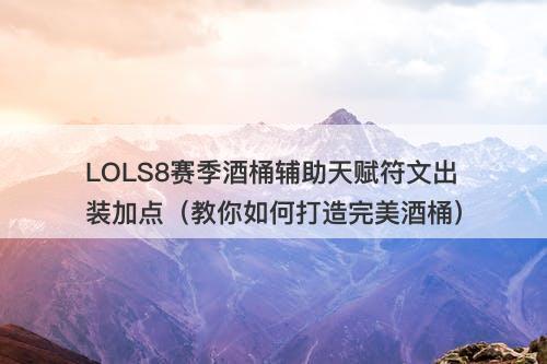 LOLS8赛季酒桶辅助天赋符文出装加点（教你如何打造完美酒桶）