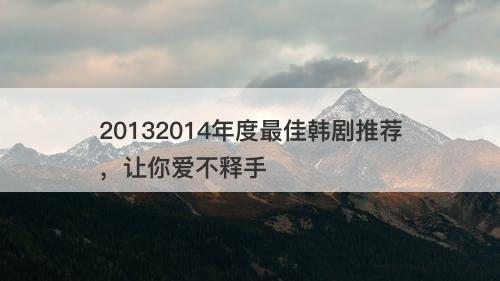 20132014年度最佳韩剧推荐，让你爱不释手