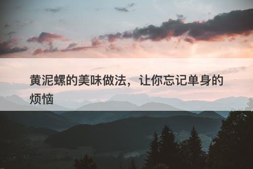黄泥螺的美味做法，让你忘记单身的烦恼
