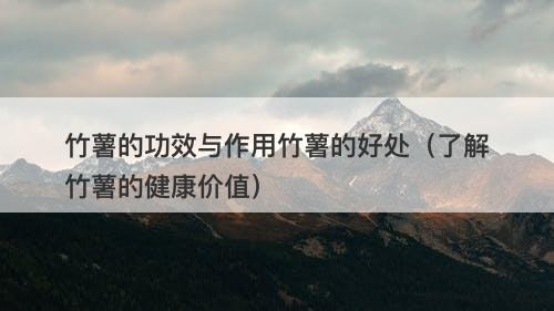 竹薯的功效与作用竹薯的好处（了解竹薯的健康价值）