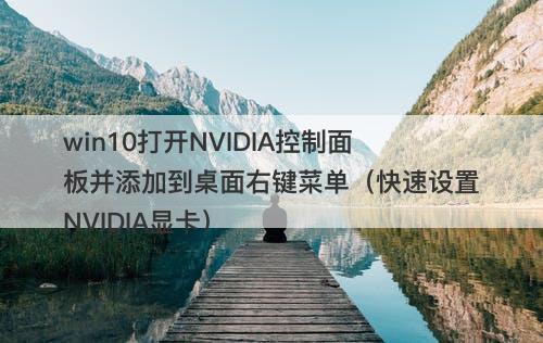 win10打开NVIDIA控制面板并添加到桌面右键菜单（快速设置NVIDIA显卡）