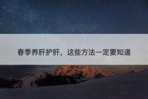 春季养肝护肝，这些方法一定要知道