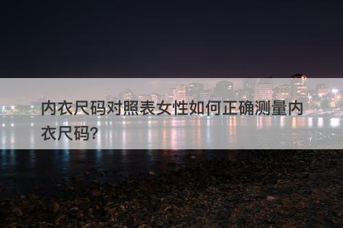内衣尺码对照表女性如何正确测量内衣尺码？