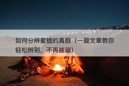 如何分辨蜜蜡的真假（一篇文章教你轻松辨别，不再被骗）