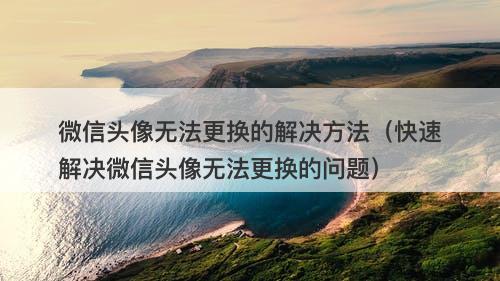 微信头像无法更换的解决方法（快速解决微信头像无法更换的问题）
