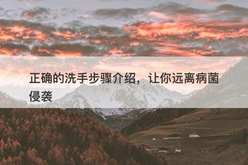 正确的洗手步骤介绍，让你远离病菌侵袭
