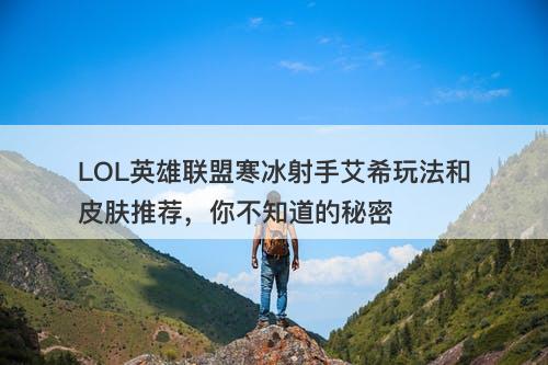 LOL英雄联盟寒冰射手艾希玩法和皮肤推荐，你不知道的秘密