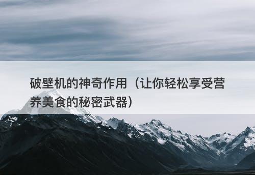 破壁机的神奇作用（让你轻松享受营养美食的秘密武器）