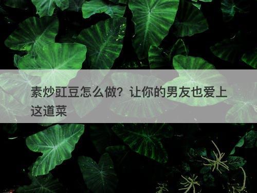 素炒豇豆怎么做？让你的男友也爱上这道菜