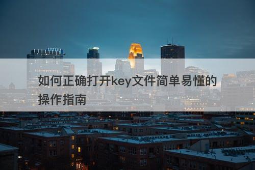 如何正确打开key文件简单易懂的操作指南