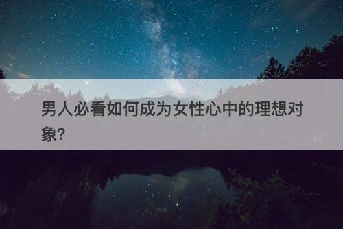 男人必看如何成为女性心中的理想对象？