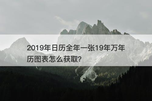 2019年日历全年一张19年万年历图表怎么获取？