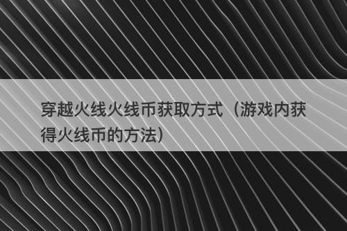 穿越火线火线币获取方式（游戏内获得火线币的方法）