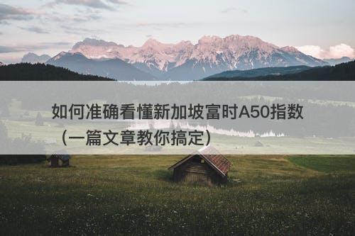 如何准确看懂新加坡富时A50指数（一篇文章教你搞定）