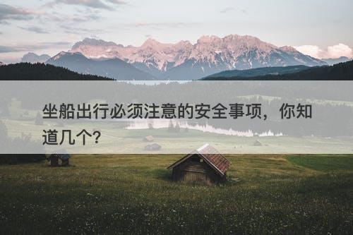 坐船出行必须注意的安全事项，你知道几个？