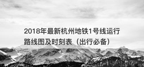 2018年最新杭州地铁1号线运行路线图及时刻表（出行必备）
