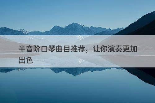 半音阶口琴曲目推荐，让你演奏更加出色