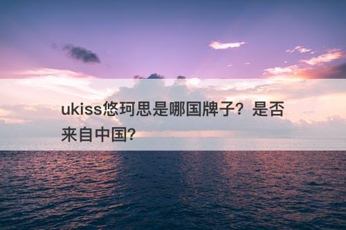 ukiss悠珂思是哪国牌子？是否来自中国？