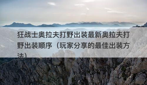 狂战士奥拉夫打野出装最新奥拉夫打野出装顺序（玩家分享的最佳出装方法）