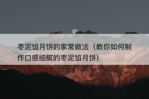 枣泥馅月饼的家常做法（教你如何制作口感细腻的枣泥馅月饼）