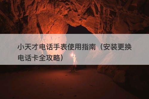 小天才电话手表使用指南（安装更换电话卡全攻略）