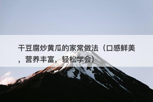 干豆腐炒黄瓜的家常做法（口感鲜美，营养丰富，轻松学会）