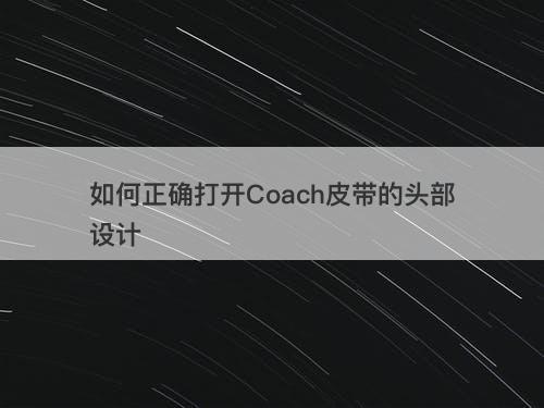 如何正确打开Coach皮带的头部设计