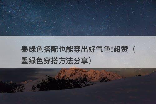 墨绿色搭配也能穿出好气色!超赞（墨绿色穿搭方法分享）