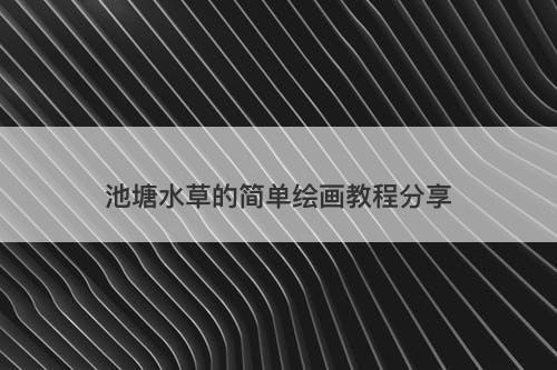 池塘水草的简单绘画教程分享