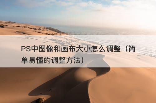 PS中图像和画布大小怎么调整（简单易懂的调整方法）